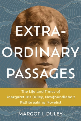 Extraordinary Passages: The Life and Times of Margaret Iris Duley, Newfoundland's Pathbreaking Novelist by Duley, Margot I.