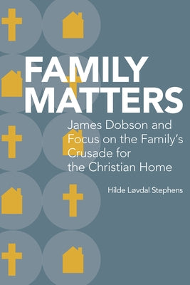 Family Matters: James Dobson and Focus on the Family's Crusade for the Christian Home by Stephens, Hilde Løvdal