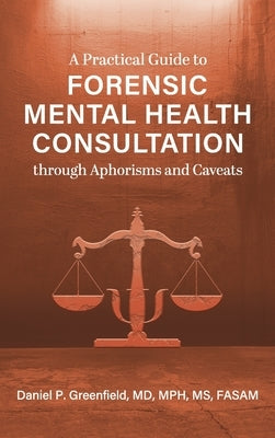 Practical Guide to Forensic Mental Health Consultation through Aphorisms and Caveats by Greenfield, Daniel P.