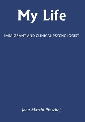 My Life: Immigrant and Clinical Psychologist by Pinschof, John Martin