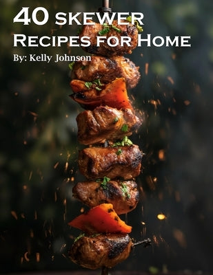 40 Skewer Recipes for Home by Johnson, Kelly