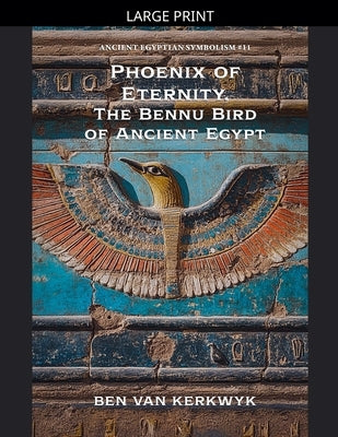 Phoenix of Eternity, The Bennu Bird of Ancient Egypt by Kerkwyk, Ben Van
