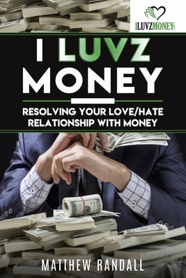 I Luvz Money: Resolving your love/hate relationship with money by Randall, Matthew