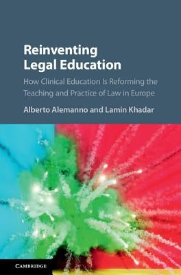 Reinventing Legal Education: How Clinical Education Is Reforming the Teaching and Practice of Law in Europe by Alemanno, Alberto