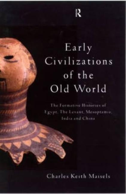 Early Civilizations of the Old World: The Formative Histories of Egypt, The Levant, Mesopotamia, India and China by Maisels, Charles Keith