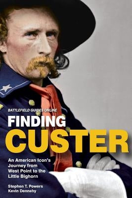 Finding Custer: An American Icon's Journey from West Point to the Little Bighorn by Dennehy, Kevin