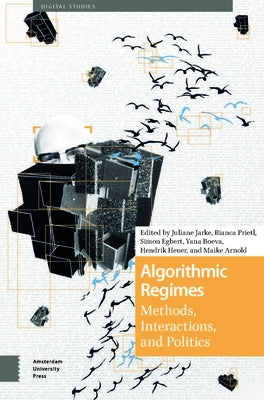 Algorithmic Regimes: Methods, Interactions, and Politics by Jarke, Juliane
