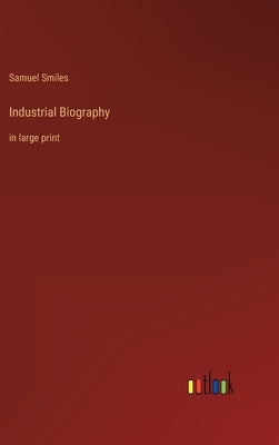 Industrial Biography: in large print by Smiles, Samuel