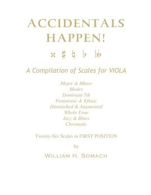 ACCIDENTALS HAPPEN! A Compilation of Scales for Viola in First Position: Major & Minor, Modes, Dominant 7th, Pentatonic & Ethnic, Diminished & Augment by Somach, William H.