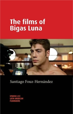 The Films of Bigas Luna by Fouz-Hernández, Santiago