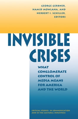 Invisible Crises: What Conglomerate Control Of Media Means For America And The World by Gerbner, George
