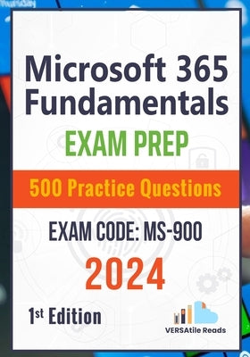 Microsoft 365 Fundamentals: Exam Prep 500 Practice Questions Exam Code: MS-900: 1st Edition - 2024 by Reads, Versatile