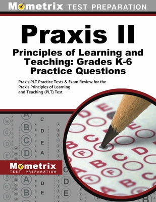 Praxis II Principles of Learning and Teaching: Grades K-6 Practice Questions: Praxis Plt Practice Tests & Exam Review for the Praxis Principles of Lea by Mometrix Teacher Certification Test Team