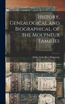 History, Genealogical and Biographical, of the Molyneux Families by Molyneux, Nellie Zada Rice