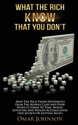 What The Rich Know That You Don't: How The Rich Think Differently From The Middle Class And Poor When It Comes To Time, Money, Investing And Wealth Ac by Johnson, Omar