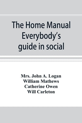 The home manual. Everybody's guide in social, domestic and business life. A treasury of useful information for the million by John a. Logan