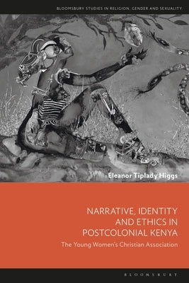 Narrative, Identity and Ethics in Postcolonial Kenya: The Young Women's Christian Association by Higgs, Eleanor Tiplady