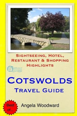 Cotswolds Travel Guide: Sightseeing, Hotel, Restaurant & Shopping Highlights by Woodward, Angela
