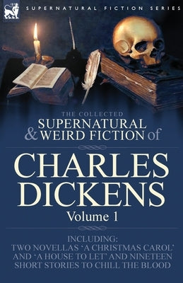 The Collected Supernatural and Weird Fiction of Charles Dickens-Volume 1: Contains Two Novellas 'A Christmas Carol' and 'A House to let' and Nineteen by Dickens, Charles
