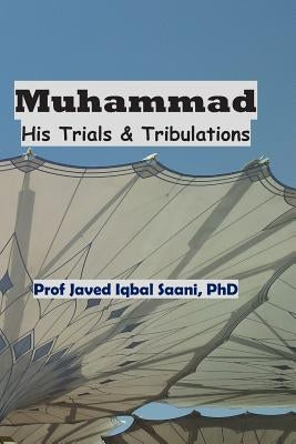 Muhammad: His Trials & Tribulations by Iqbal Saani, Javed