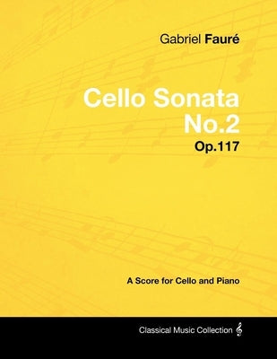 Gabriel Fauré - Cello Sonata No.2 - Op.117 - A Score for Cello and Piano by Fauré, Gabriel