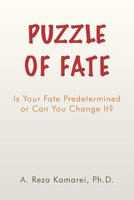 Puzzle of Fate: Is Your Fate Predetermined or Can You Change It? by Kamarei Ph. D., A. Reza