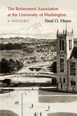 The Retirement Association at the University of Washington: A History by Hines, Neal O.