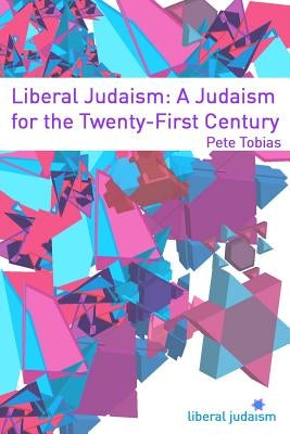 Liberal Judaism: A Judaism for the Twenty-First Century by Tobias, Pete