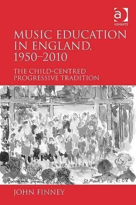 Music Education in England, 1950-2010: The Child-Centred Progressive Tradition by Finney, John