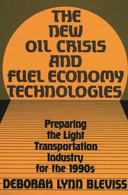 The New Oil Crisis and Fuel Economy Technologies: Preparing the Light Transportation Industry for the 1990s by Bleviss, Deborah L.