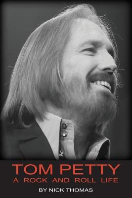 Tom Petty: A Rock And Roll Life by Thomas, Nick
