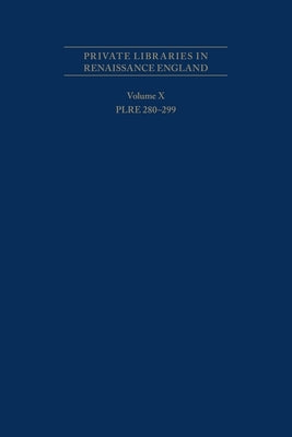 Private Libraries in Renaissance England: A Collection and Catalogue of Tudor and Early Stuart Book-Lists - Volume X Plre 280-299: Volume 562 by Black, Joseph L.