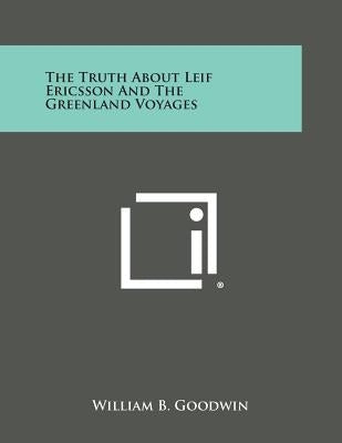 The Truth about Leif Ericsson and the Greenland Voyages by Goodwin, William B.