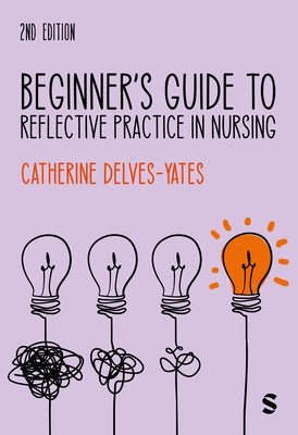 Beginner′s Guide to Reflective Practice in Nursing by Delves-Yates, Catherine