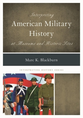 Interpreting American Military History at Museums and Historic Sites by Blackburn, Marc K.