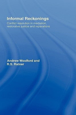 Informal Reckonings: Conflict Resolution in Mediation, Restorative Justice, and Reparations by Woolford, Andrew
