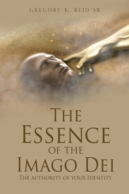 The Essence of the Imago Dei: The authority of your Identity by Reid, Gregory K., Sr.