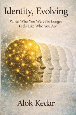 Identity, Evolving: When Who You Were No Longer Feels Like Who You Are by Kedar, Alok