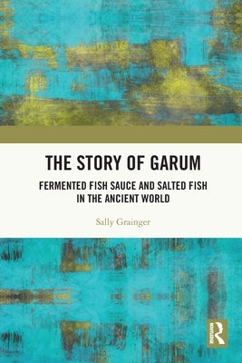 The Story of Garum: Fermented Fish Sauce and Salted Fish in the Ancient World by Grainger, Sally