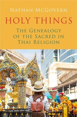 Holy Things: The Genealogy of the Sacred in Thai Religion by McGovern, Nathan