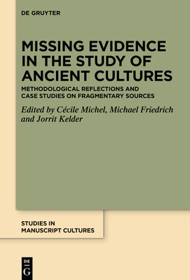 Missing Evidence in the Study of Ancient Cultures: Methodological Reflections and Case Studies on Fragmentary Sources by Michel, Cécile