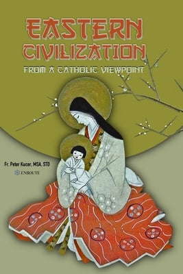 Eastern Civilization from a Catholic Viewpoint: Foundational Thought and Beliefs by Kucer Msa, Peter Samuel