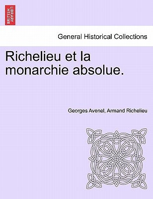 Richelieu Et La Monarchie Absolue. Tome Premier by Avenel, Georges