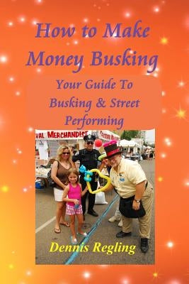 How to Make Money Busking: Your Guide To Busking & Street Performing by Regling, Dennis