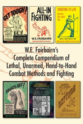 W.E. Fairbairn's Complete Compendium of Lethal, Unarmed, Hand-to-Hand Combat Methods and Fighting by Fairbairn, W. E.