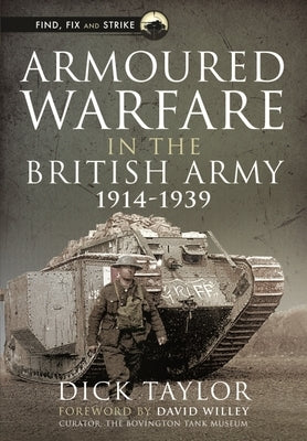 Armoured Warfare in the British Army, 1914-1939 by Taylor, Richard