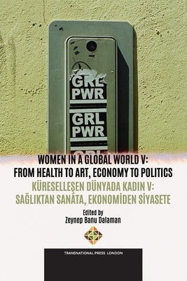 Women in A Global World V: From Health to Art, Economy to Politics / Küreselleşen Dünyada Kadın V: Sağlıktan Sanata, Ekonomid by Dalaman, Zeynep Banu