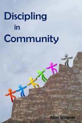 Discipling In Community: Transforming Small Groups Into Discipling Communities by Wagner, Alan