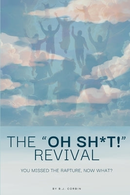 The Oh Sh*t Revival: You Missed the Rapture, Now What? by Corbin, B. J.