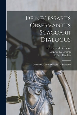 De Necessariis Observantiis Scaccarii Dialogus: Commonly Called Dialogus De Scaccario by Fitzneale, Richard Ca 1130-1198